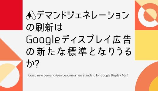 デマンドジェネレーションの刷新は、Googleディスプレイ広告の新たな標準となりうるか